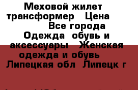 Меховой жилет - трансформер › Цена ­ 13 500 - Все города Одежда, обувь и аксессуары » Женская одежда и обувь   . Липецкая обл.,Липецк г.